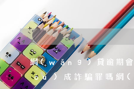 網(wǎng)貸逾期會(huì)構(gòu)成詐騙罪嗎(網(wǎng)貸逾期說我詐騙立案起訴)