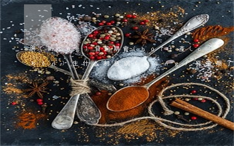 網(wǎng)貸逾期會(huì)產(chǎn)生什么利息(網(wǎng)貸逾期了利息越來(lái)越高怎么處理)