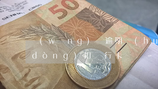 網(wǎng)貸逾期會(huì)自動(dòng)扣銀行卡錢嗎-網(wǎng)貸逾期會(huì)自動(dòng)扣銀行卡錢嗎微信
