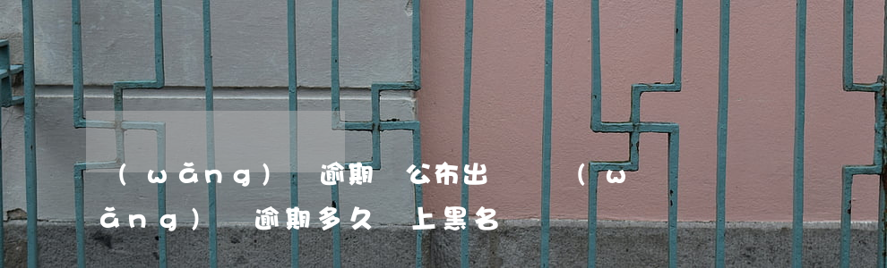 網(wǎng)貸逾期會公布出來嗎(網(wǎng)貸逾期多久會上黑名單)
