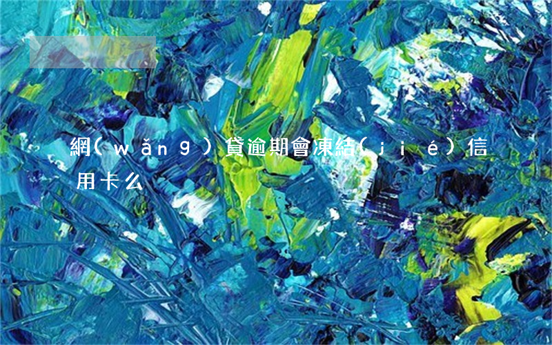 網(wǎng)貸逾期會凍結(jié)信用卡么