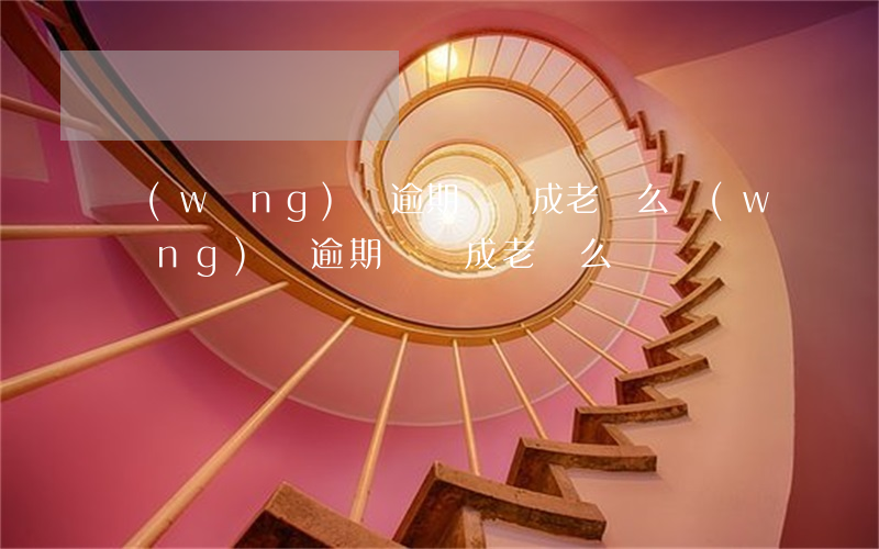 網(wǎng)貸逾期會變成老賴么(網(wǎng)貸逾期會變成老賴么)