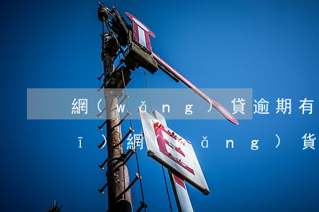 網(wǎng)貸逾期有什么后果（手機(jī)網(wǎng)貨逾期多久會(huì)起訴）
