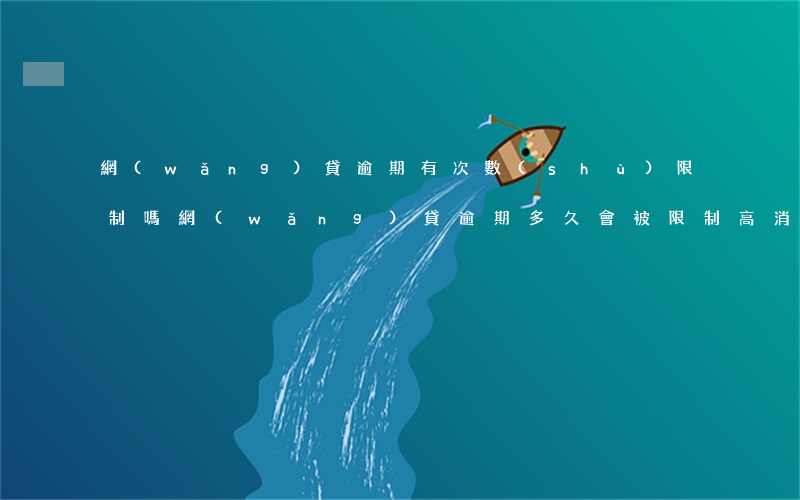 網(wǎng)貸逾期有次數(shù)限制嗎(網(wǎng)貸逾期多久會被限制高消費)