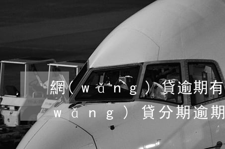 網(wǎng)貸逾期有談成分期的嗎(網(wǎng)貸分期逾期一個月會怎么樣)