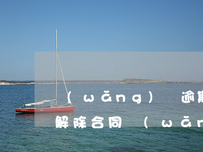 網(wǎng)貸逾期權(quán)利人解除合同(網(wǎng)貸逾期五年了會(huì)自動(dòng)解除嗎)