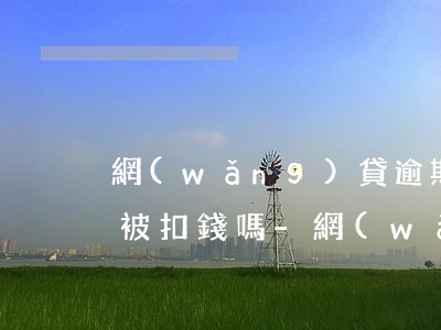 網(wǎng)貸逾期沒有綁定的銀行卡會被扣錢嗎-網(wǎng)貸逾期沒有綁定的銀行卡會被扣錢嗎