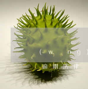 網(wǎng)貸逾期 法律(網(wǎng)貸逾期法律)