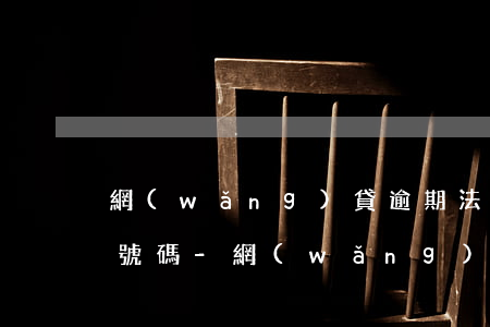 網(wǎng)貸逾期法律通知函留的電話號碼-網(wǎng)貸逾期法律通知函留的電話號碼怎么改