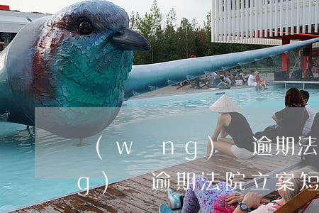 網(wǎng)貸逾期法院立案(網(wǎng)貸逾期法院立案短息)