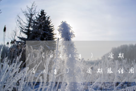 網(wǎng)貸逾期牽扯信用卡么(網(wǎng)貸逾期跟信用卡有沒(méi)有關(guān)系)