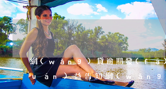 網(wǎng)貸逾期發(fā)來權(quán)益告知(網(wǎng)貸逾期收到通告函)