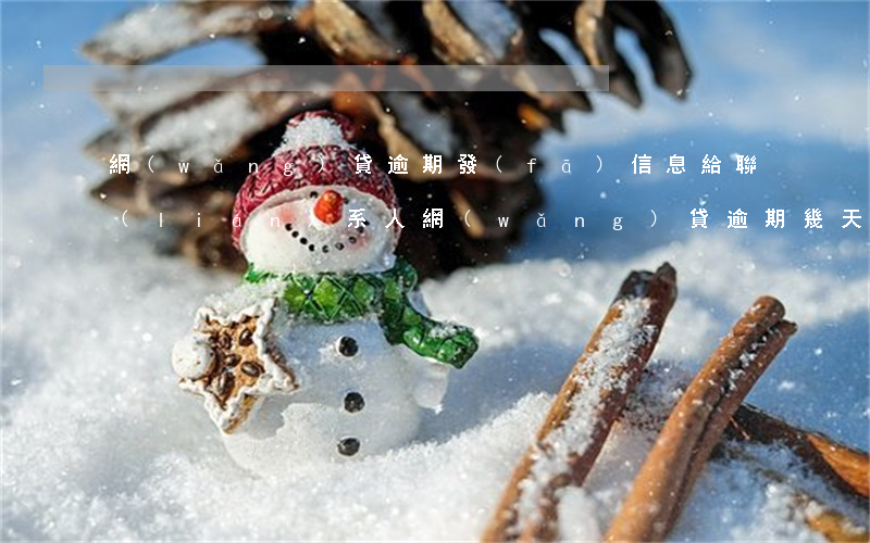 網(wǎng)貸逾期發(fā)信息給聯(lián)系人(網(wǎng)貸逾期幾天會給聯(lián)系人打電話)