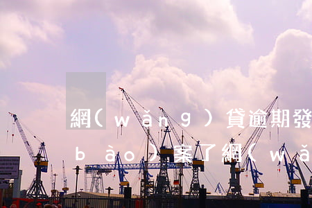 網(wǎng)貸逾期發(fā)短信報(bào)案了(網(wǎng)貸逾期立案警示短信)