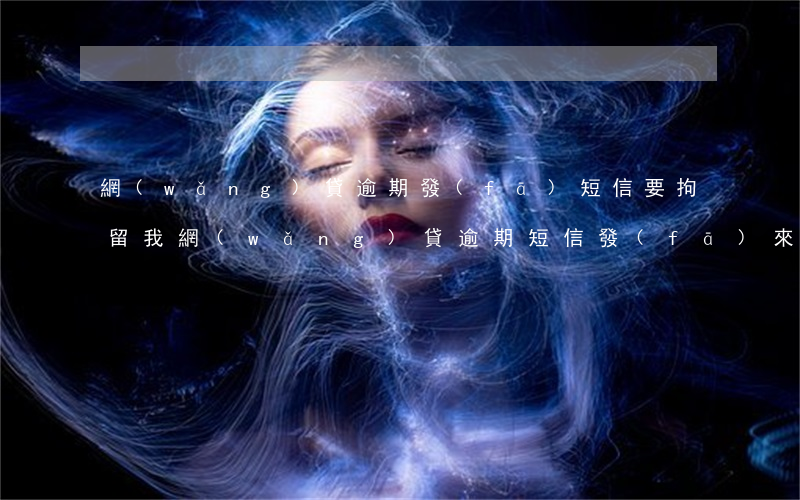 網(wǎng)貸逾期發(fā)短信要拘留我(網(wǎng)貸逾期短信發(fā)來法律文書)