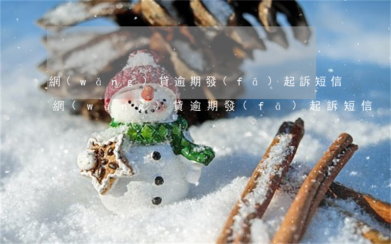 網(wǎng)貸逾期發(fā)起訴短信（網(wǎng)貸逾期發(fā)起訴短信）