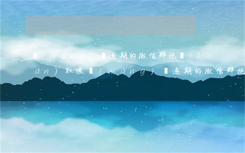 網(wǎng)貸逾期的微信群抱團(tuán)取暖 網(wǎng)貸逾期的微信群抱團(tuán)取暖