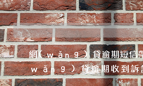 網(wǎng)貸逾期短信帶案件編號(網(wǎng)貸逾期收到訴訟通知短信)