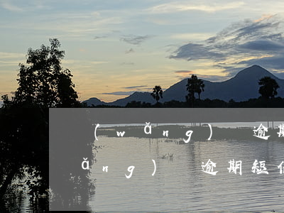 網(wǎng)貸逾期短信怎么處理(網(wǎng)貸逾期短信內(nèi)容)