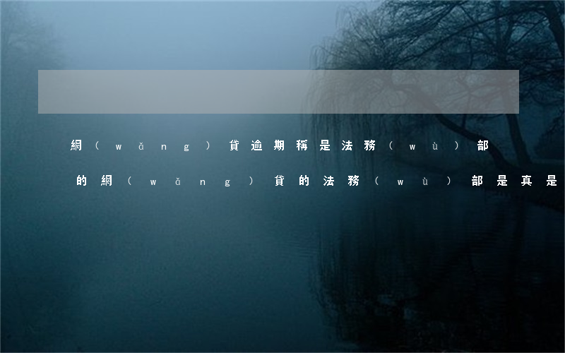 網(wǎng)貸逾期稱是法務(wù)部的(網(wǎng)貸的法務(wù)部是真是假)