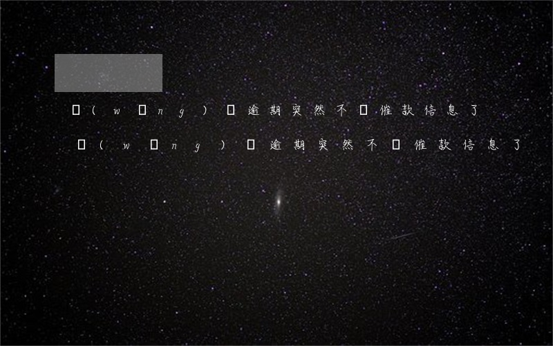 網(wǎng)貸逾期突然不來催款信息了(網(wǎng)貸逾期突然不來催款信息了)