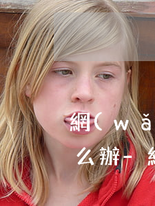 網(wǎng)貸逾期第三方收到信息該怎么辦-網(wǎng)貸逾期第三方收到信息該怎么辦呢