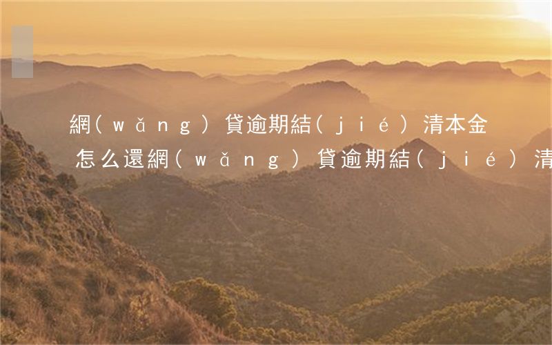 網(wǎng)貸逾期結(jié)清本金怎么還(網(wǎng)貸逾期結(jié)清本金怎么還)