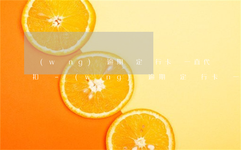 網(wǎng)貸逾期綁定銀行卡會一直代扣嗎-網(wǎng)貸逾期綁定銀行卡會一直代扣嗎安全嗎