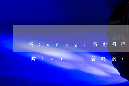 網(wǎng)貸逾期經(jīng)偵大隊(duì)管嗎(網(wǎng)貸會(huì)由經(jīng)偵大隊(duì)偵查嗎)