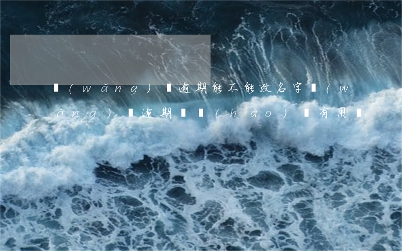 網(wǎng)貸逾期能不能改名字(網(wǎng)貸逾期換號(hào)碼有用嗎)