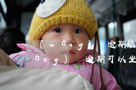 網(wǎng)貸逾期能坐長途車嗎(網(wǎng)貸逾期可以坐飛機(jī)嗎)