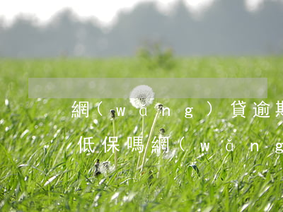 網(wǎng)貸逾期能申請(qǐng)低保嗎(網(wǎng)貸逾期能申請(qǐng)低保嗎)