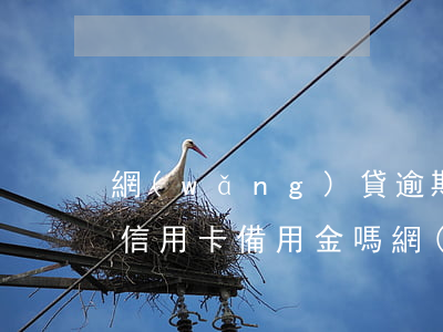 網(wǎng)貸逾期能申請(qǐng)信用卡備用金嗎（網(wǎng)貸逾期能申請(qǐng)信用卡備用金嗎）