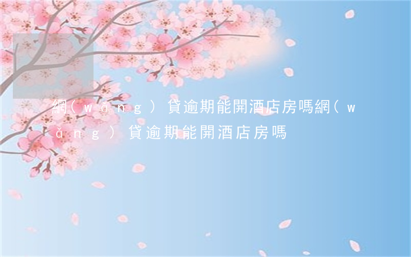 網(wǎng)貸逾期能開酒店房嗎(網(wǎng)貸逾期能開酒店房嗎?)