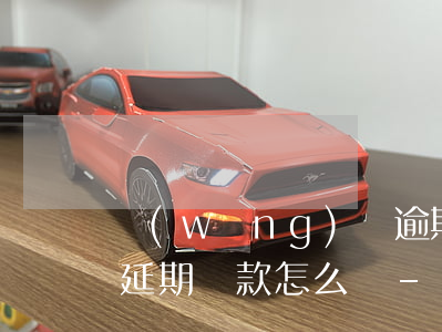 網(wǎng)貸逾期自己協(xié)商延期還款怎么樣-網(wǎng)貸逾期自己協(xié)商延期還款怎么樣才能成功