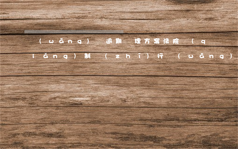 網(wǎng)貸逾期處理方案法院強(qiáng)制執(zhí)行(網(wǎng)貸逾期被強(qiáng)制執(zhí)行)