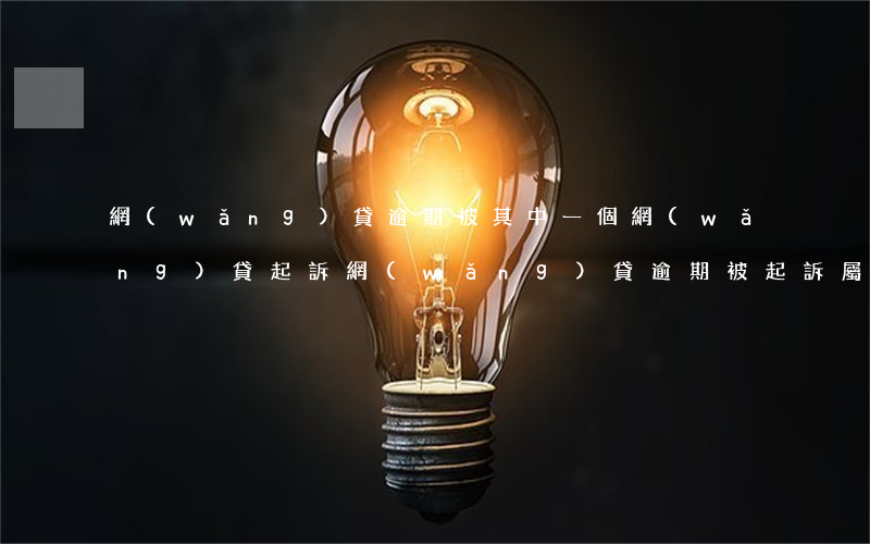 網(wǎng)貸逾期被其中一個網(wǎng)貸起訴(網(wǎng)貸逾期被起訴屬于什么案件)