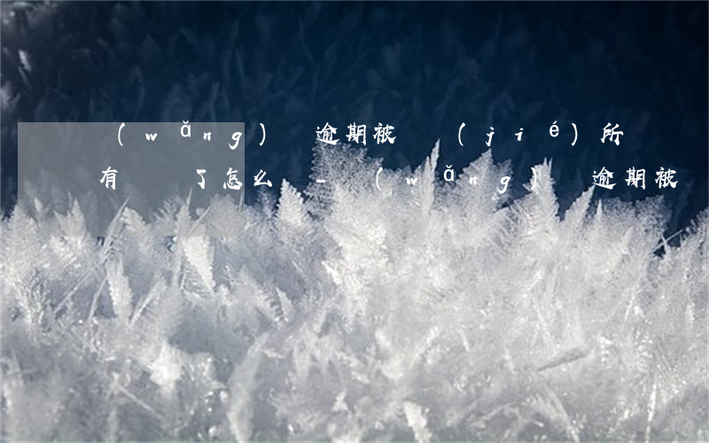 網(wǎng)貸逾期被凍結(jié)所有賬戶了怎么辦-網(wǎng)貸逾期被凍結(jié)所有賬戶了怎么辦呢