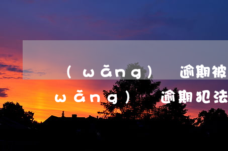 網(wǎng)貸逾期被拘留屬于哪種(網(wǎng)貸逾期犯法嗎)