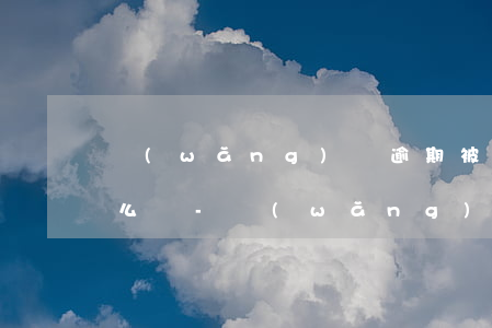 網(wǎng)貸逾期被第三方加了微信怎么辦-網(wǎng)貸逾期被第三方加了微信怎么辦呢