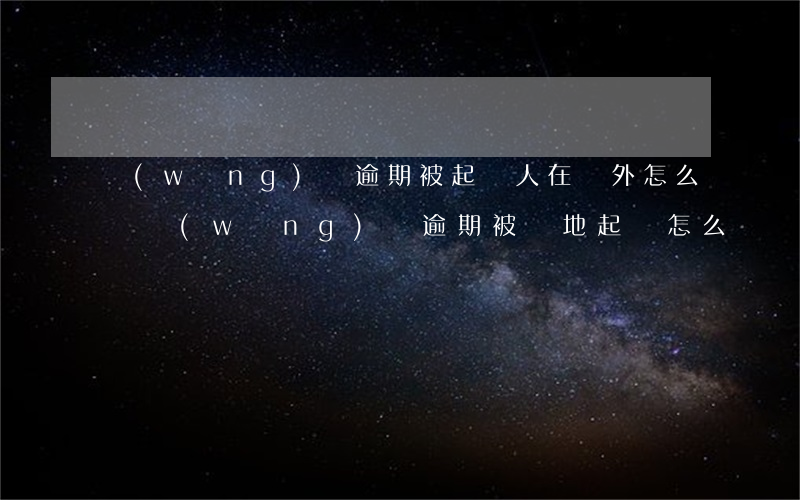 網(wǎng)貸逾期被起訴人在國外怎么辦(網(wǎng)貸逾期被異地起訴怎么辦)