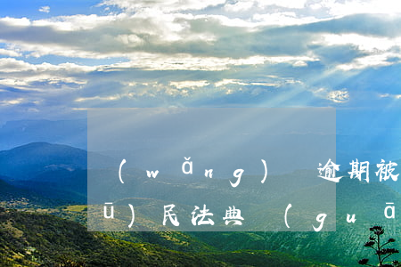 網(wǎng)貸逾期被起訴判決書(shū)(民法典關(guān)于網(wǎng)貸逾期起訴)