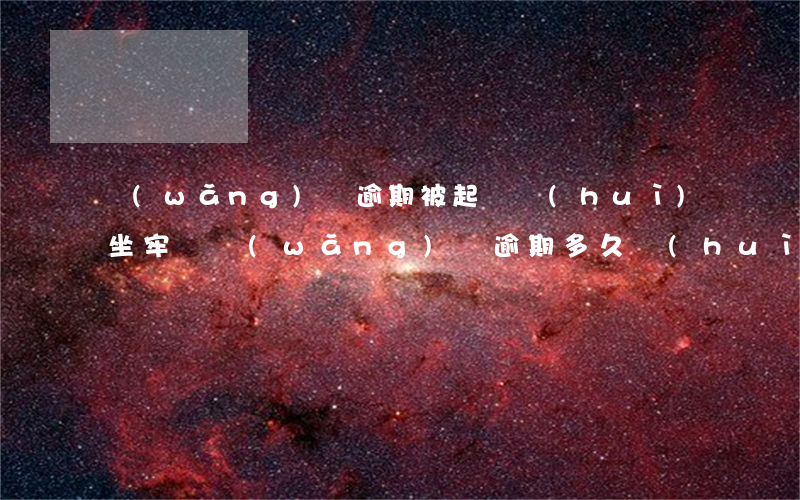 網(wǎng)貸逾期被起訴會(huì)坐牢嗎(網(wǎng)貸逾期多久會(huì)被起訴會(huì)有什么后果)