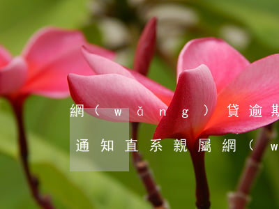 網(wǎng)貸逾期被起訴會(huì)通知直系親屬 網(wǎng)貸逾期被起訴是好事嗎