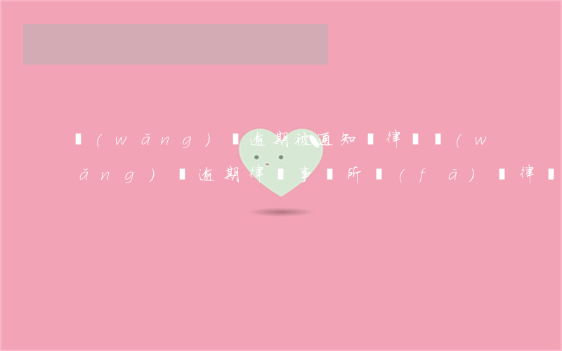 網(wǎng)貸逾期被通知請律師(網(wǎng)貸逾期律師事務所發(fā)來律師函)