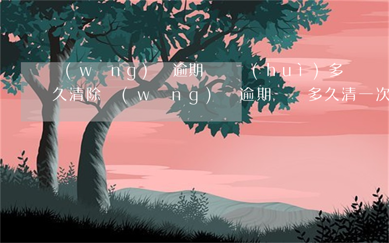 網(wǎng)貸逾期記錄會(huì)多久清除(網(wǎng)貸逾期記錄多久清一次)