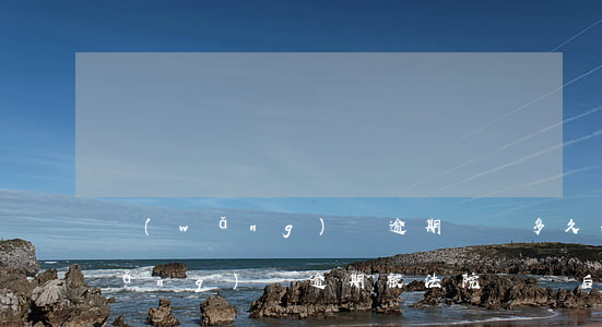 網(wǎng)貸逾期訴訟多久失效(網(wǎng)貸逾期被法院訴訟后有什么后果)