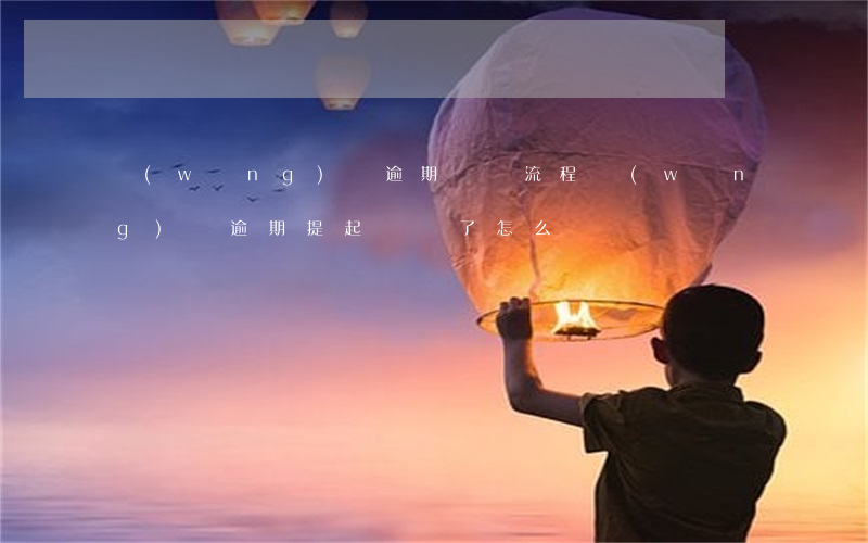 網(wǎng)貸逾期訴訟流程(網(wǎng)貸逾期提起訴訟了怎么辦)