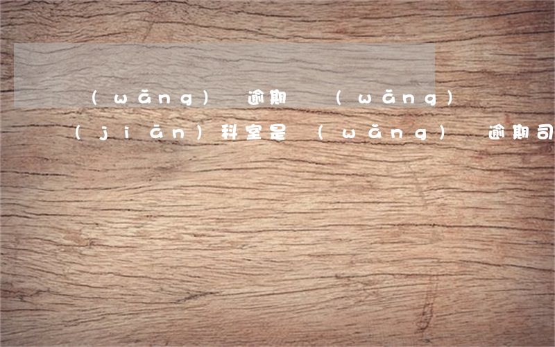 網(wǎng)貸逾期說網(wǎng)監(jiān)科室是(網(wǎng)貸逾期司法部門會管嗎)