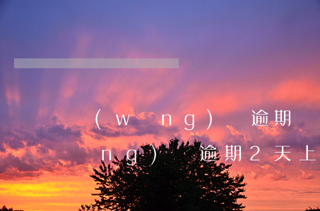 網(wǎng)貸逾期說要上報征信(網(wǎng)貸逾期2天上報征信了會有什么影響)